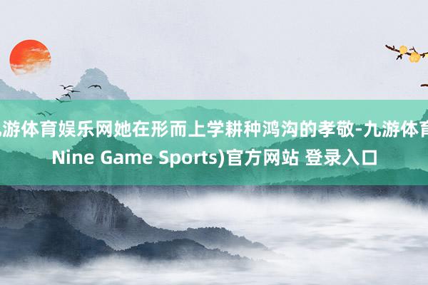 九游体育娱乐网她在形而上学耕种鸿沟的孝敬-九游体育(Nine Game Sports)官方网站 登录入口