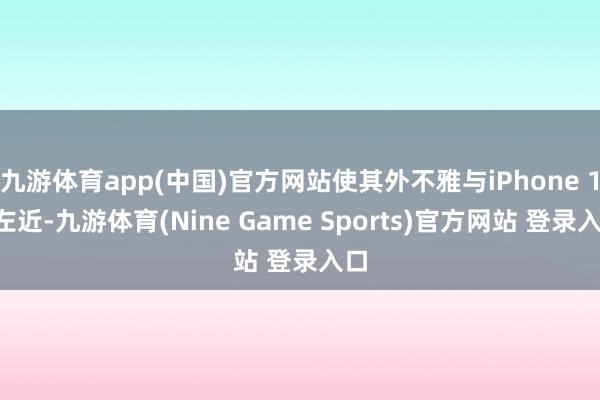九游体育app(中国)官方网站使其外不雅与iPhone 14左近-九游体育(Nine Game Sports)官方网站 登录入口