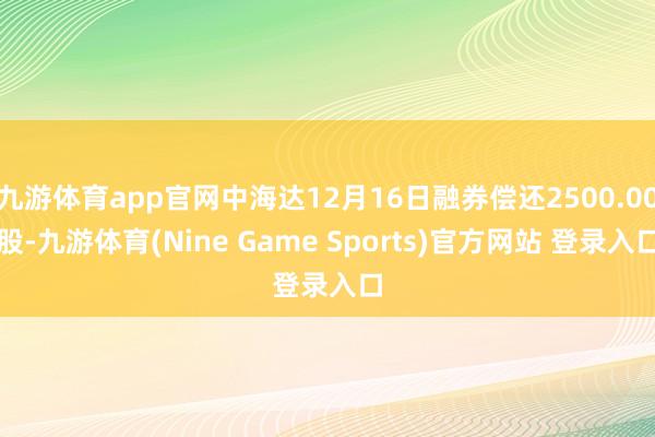 九游体育app官网中海达12月16日融券偿还2500.00股-九游体育(Nine Game Sports)官方网站 登录入口