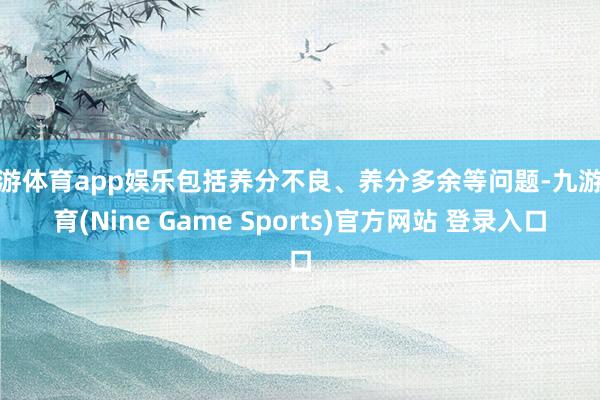 九游体育app娱乐包括养分不良、养分多余等问题-九游体育(Nine Game Sports)官方网站 登录入口