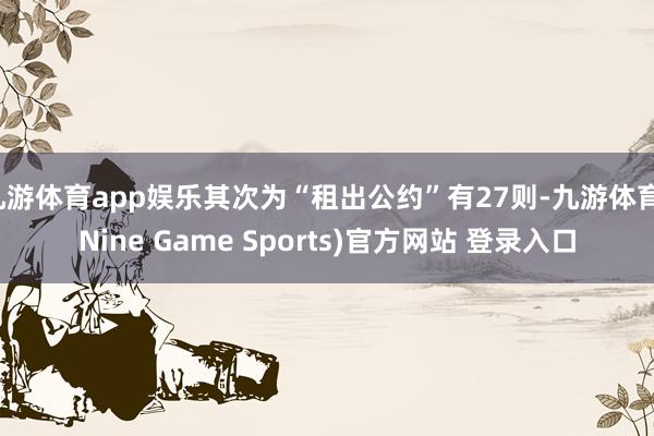 九游体育app娱乐其次为“租出公约”有27则-九游体育(Nine Game Sports)官方网站 登录入口