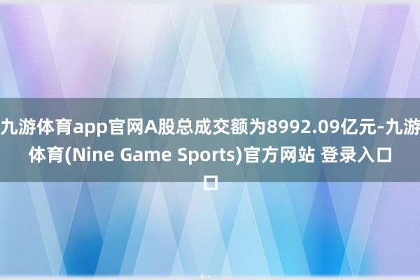 九游体育app官网A股总成交额为8992.09亿元-九游体育(Nine Game Sports)官方网站 登录入口