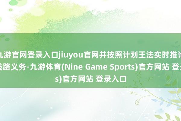 九游官网登录入口jiuyou官网并按照计划王法实时推论信息线路义务-九游体育(Nine Game Sports)官方网站 登录入口