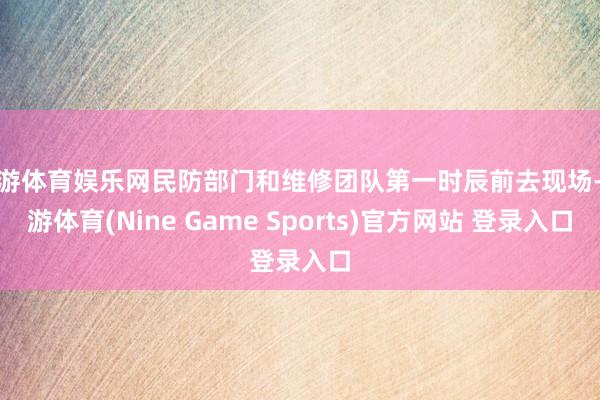 九游体育娱乐网民防部门和维修团队第一时辰前去现场-九游体育(Nine Game Sports)官方网站 登录入口