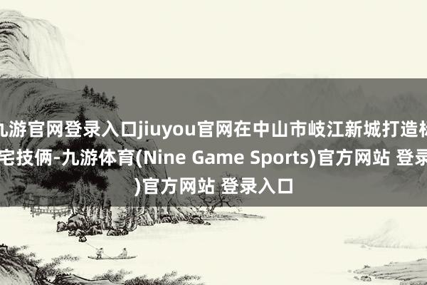 九游官网登录入口jiuyou官网在中山市岐江新城打造标杆住宅技俩-九游体育(Nine Game Sports)官方网站 登录入口