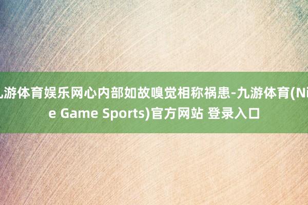 九游体育娱乐网心内部如故嗅觉相称祸患-九游体育(Nine Game Sports)官方网站 登录入口