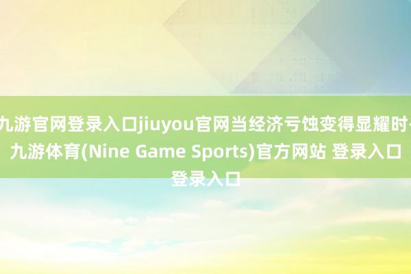 九游官网登录入口jiuyou官网当经济亏蚀变得显耀时-九游体育(Nine Game Sports)官方网站 登录入口