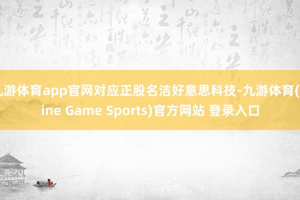 九游体育app官网对应正股名洁好意思科技-九游体育(Nine Game Sports)官方网站 登录入口
