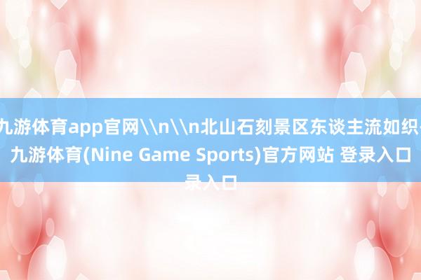 九游体育app官网\n\n北山石刻景区东谈主流如织-九游体育(Nine Game Sports)官方网站 登录入口