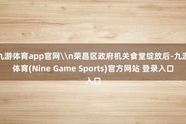 九游体育app官网\n荣昌区政府机关食堂绽放后-九游体育(Nine Game Sports)官方网站 登录入口