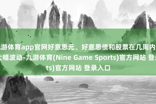 九游体育app官网好意思元、好意思债和股票在几周内出现了大幅波动-九游体育(Nine Game Sports)官方网站 登录入口