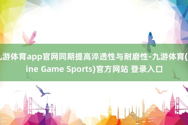 九游体育app官网同期提高淬透性与耐磨性-九游体育(Nine Game Sports)官方网站 登录入口