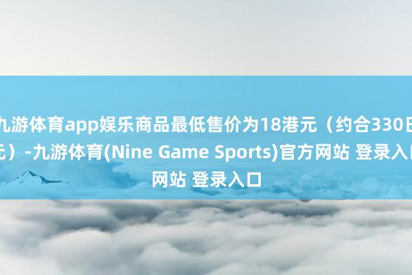 九游体育app娱乐商品最低售价为18港元（约合330日元）-九游体育(Nine Game Sports)官方网站 登录入口